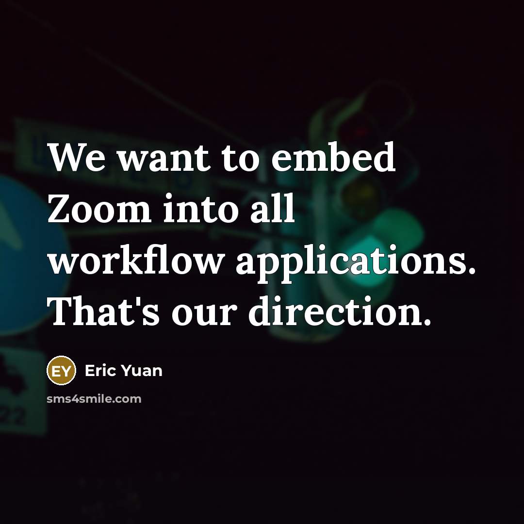 “We want to embed Zoom into all workflow applications. That's…” quote by Eric Yuan