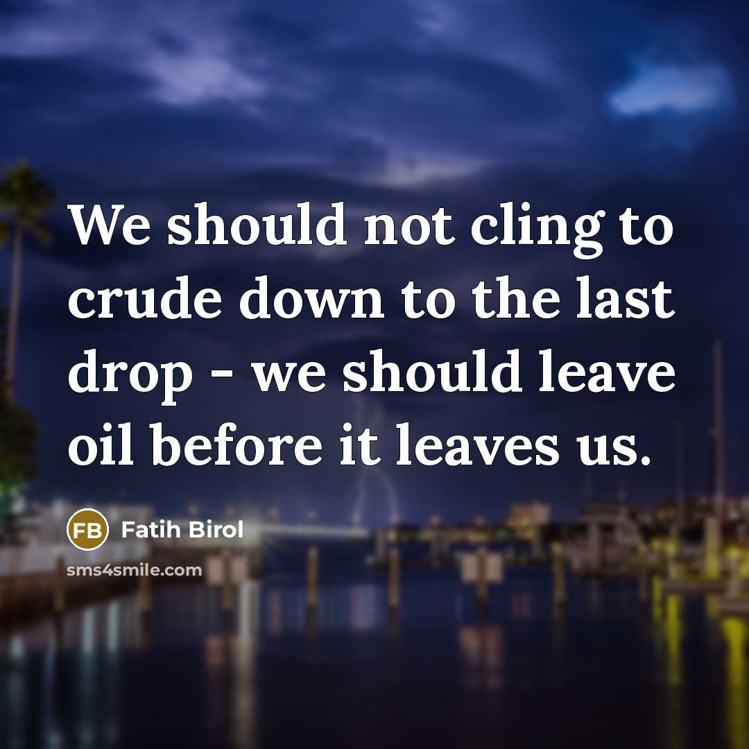 “We should not cling to crude down to the last drop - we should leave oil before it leaves us.” quote by Fatih Birol