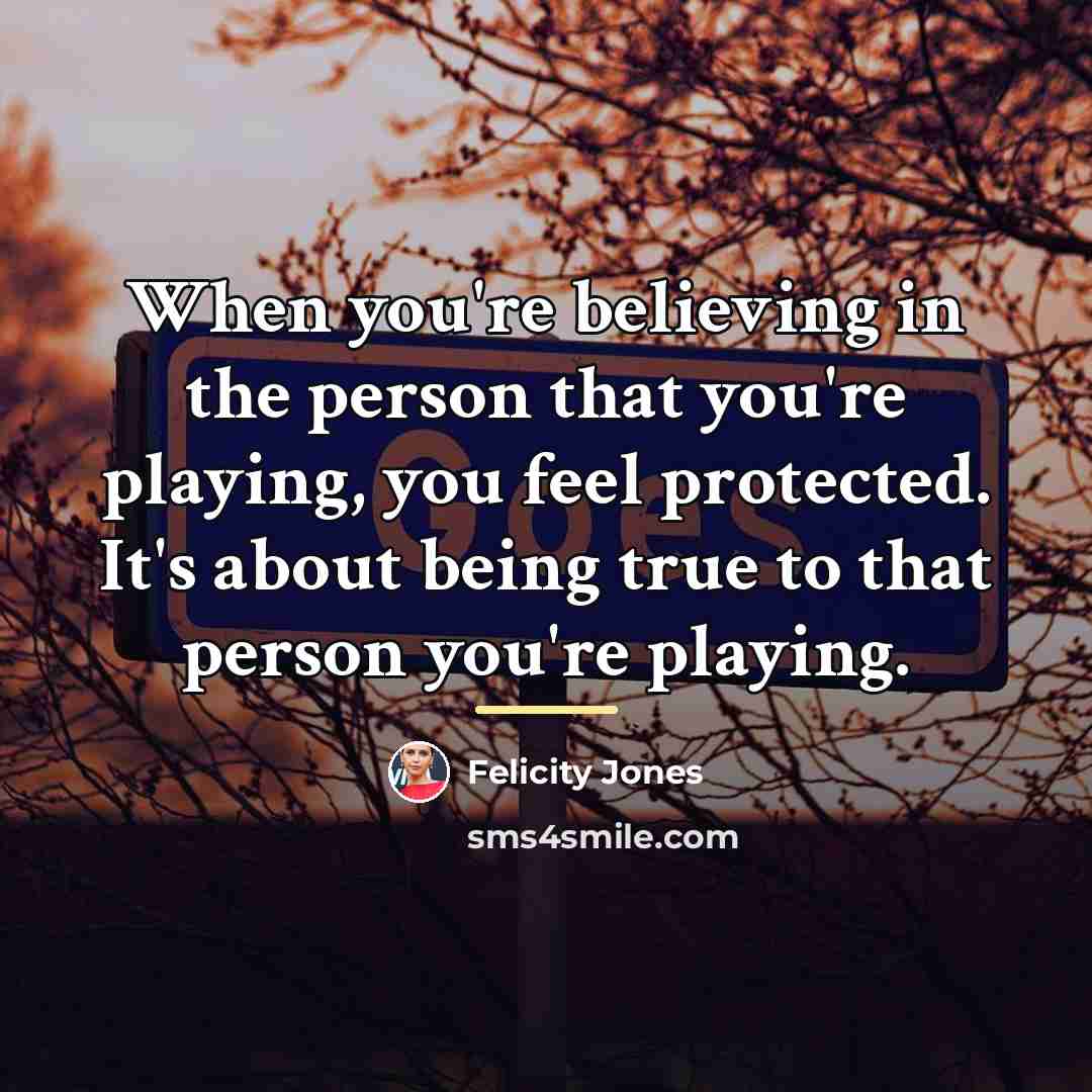 “When you're believing in the person that you're playing, you…” quote by Felicity Jones