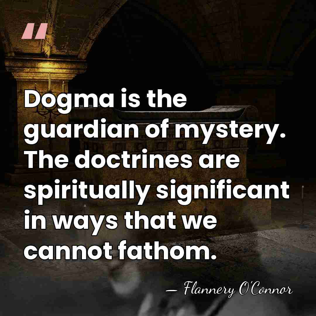 Dogma is the guardian of mystery. The doctrines are spiritually significant in&hellip; - Flannery O'Connor