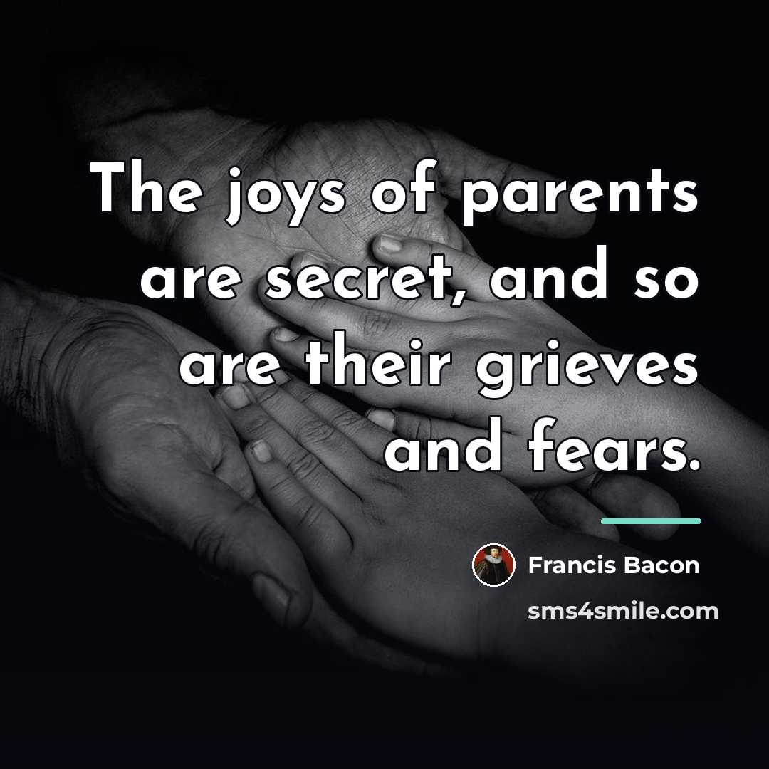 “The joys of parents are secret, and so are their…” quote by Francis Bacon