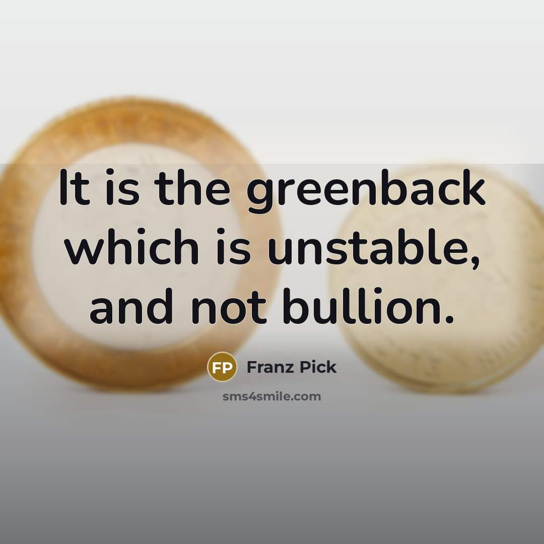 “It is the greenback which is unstable, and not bullion.…” quote by Franz Pick