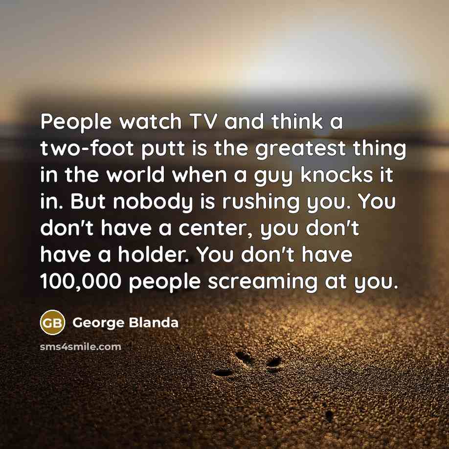 “People watch TV and think a two-foot putt is the…” quote by George Blanda
