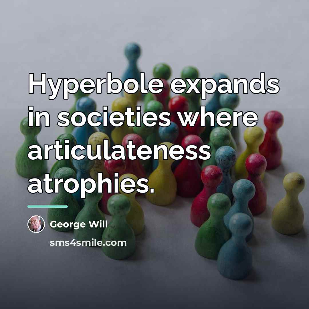 “Hyperbole expands in societies where articulateness atrophies.…” quote by George Will