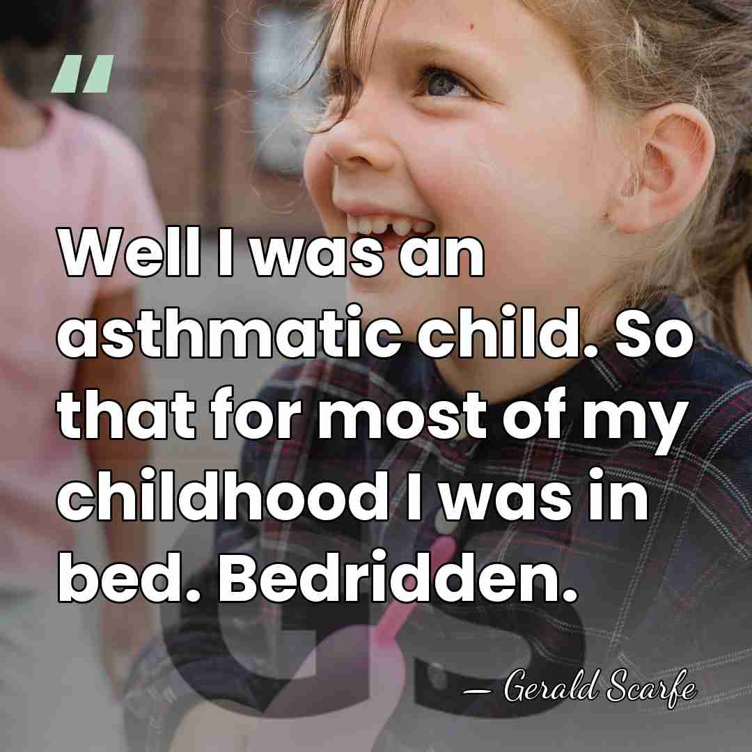 Well I was an asthmatic child. So that for most of my&hellip; - Gerald Scarfe
