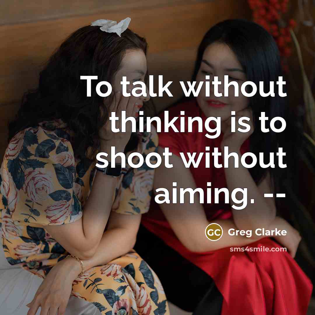 “To talk without thinking is to shoot without aiming. --” quote by Greg Clarke