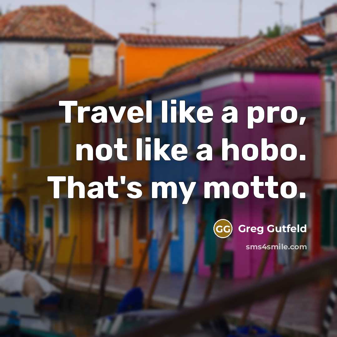 “Travel like a pro, not like a hobo. That's my…” quote by Greg Gutfeld