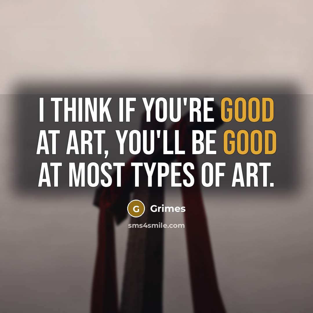 “I think if you're good at art, you'll be good…” quote by Grimes