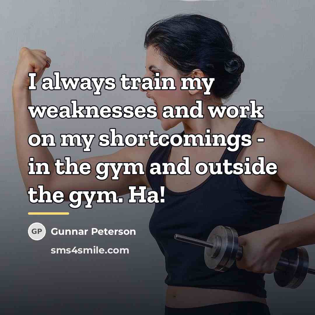 “I always train my weaknesses and work on my shortcomings…” quote by Gunnar Peterson