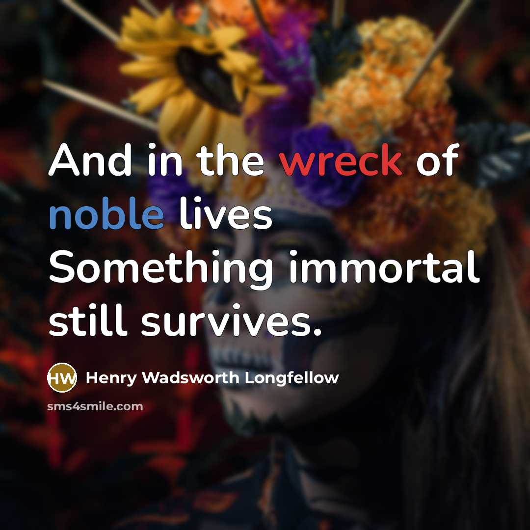 “And in the wreck of noble lives Something immortal still…” quote by Henry Wadsworth Longfellow
