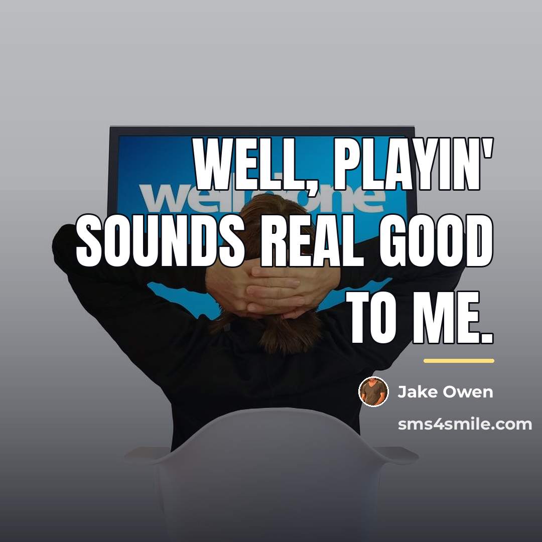 “Well, playin' sounds real good to me.…” quote by Jake Owen