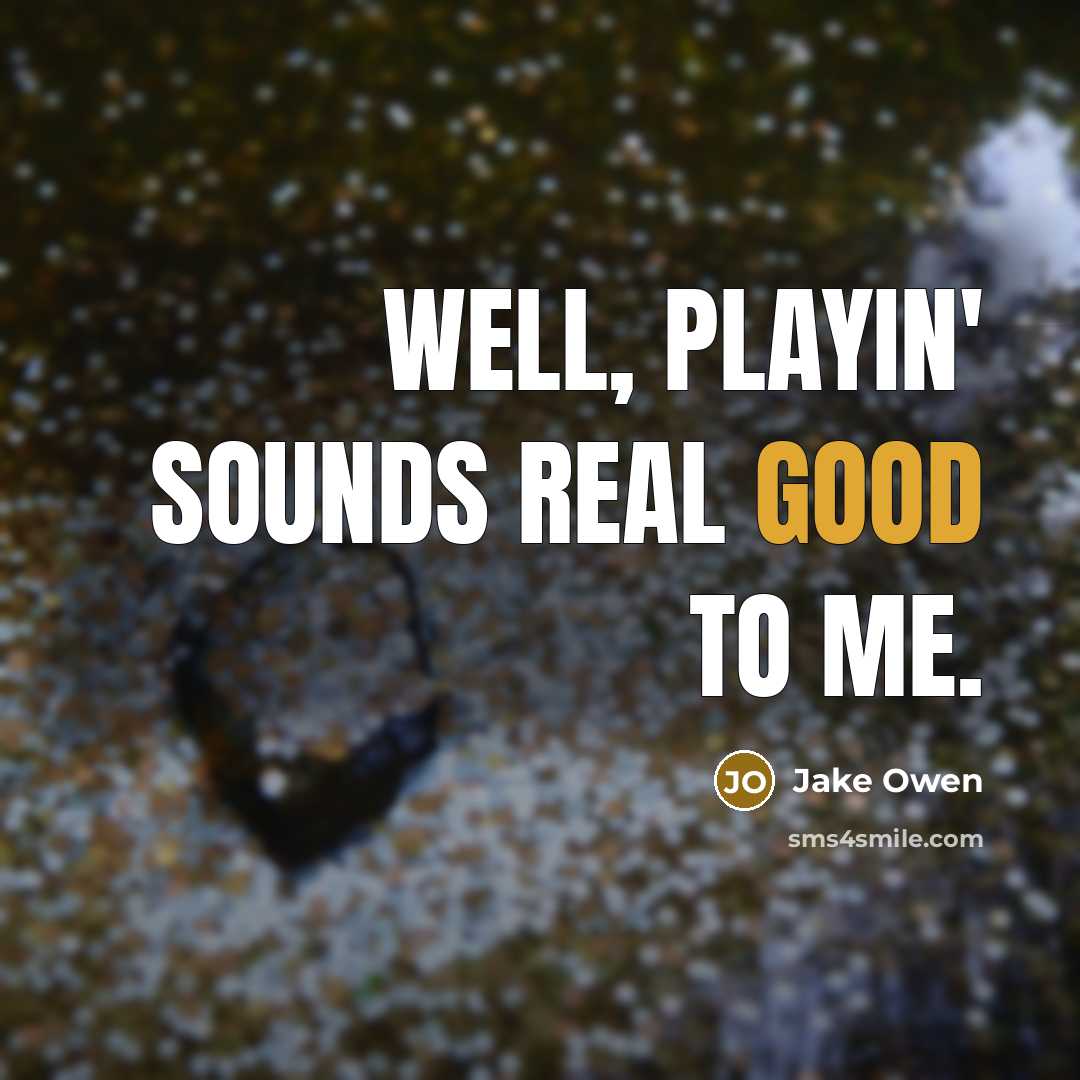 “Well, playin' sounds real good to me.” quote by Jake Owen