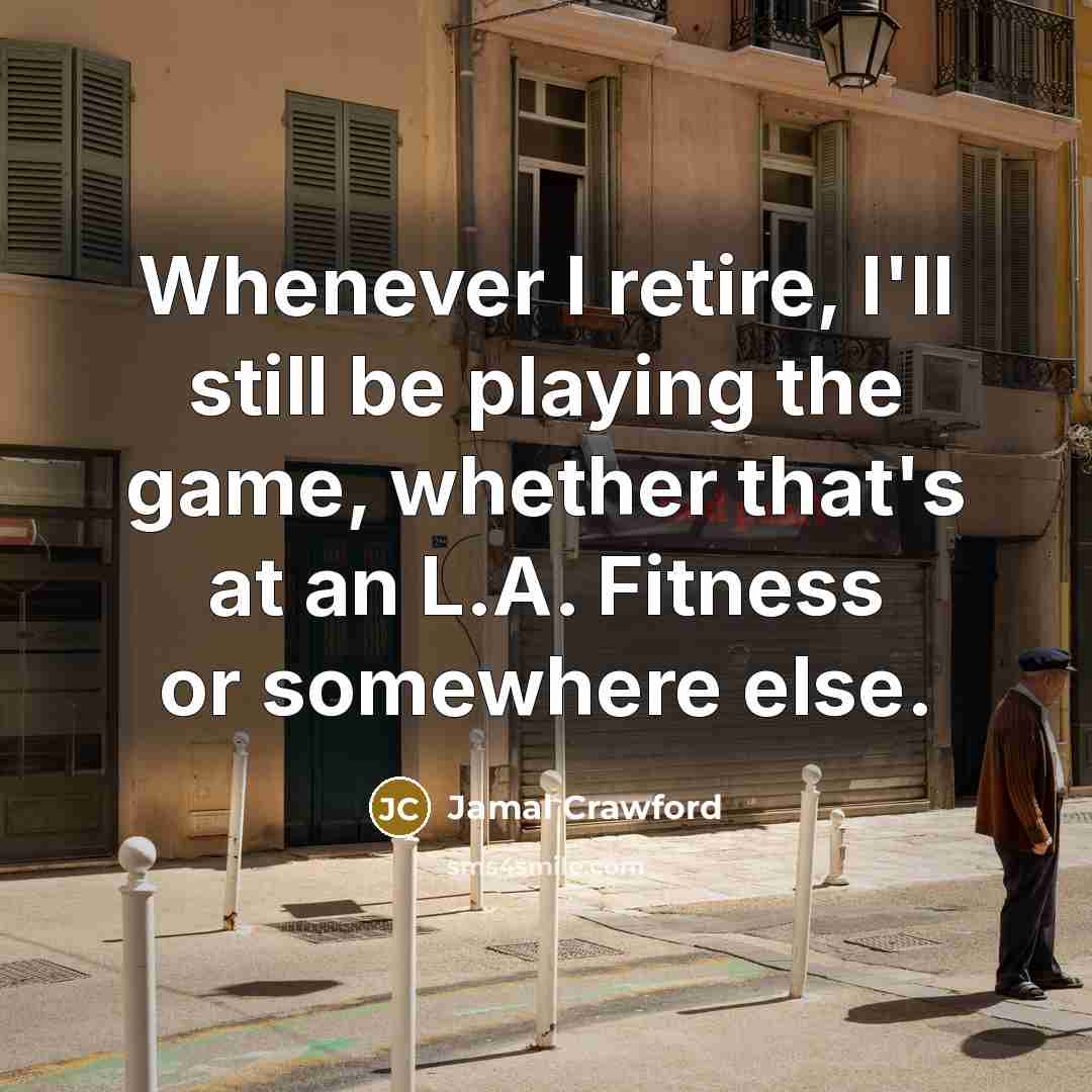 “Whenever I retire, I'll still be playing the game, whether…” quote by Jamal Crawford