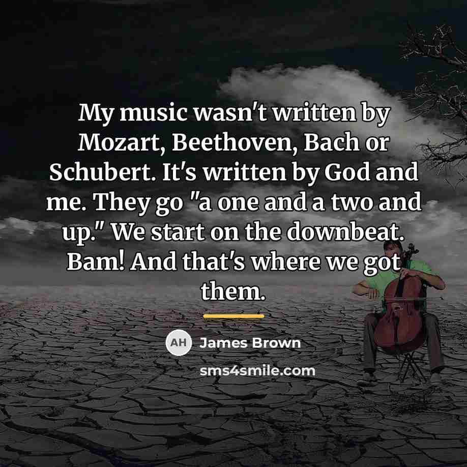 “My music wasn't written by Mozart, Beethoven, Bach or Schubert.…” quote by James Brown