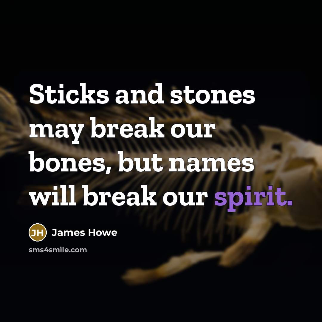 “Sticks and stones may break our bones, but names will…” quote by James Howe