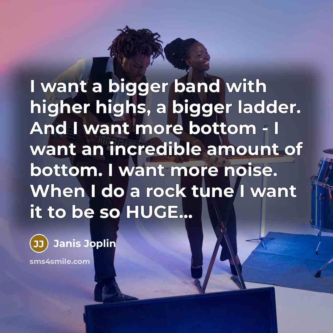 “I want a bigger band with higher highs, a bigger…” quote by Janis Joplin