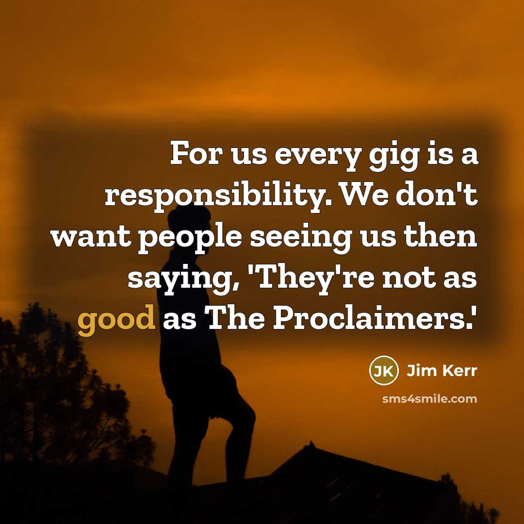 “For us every gig is a responsibility. We don't want…” quote by Jim Kerr