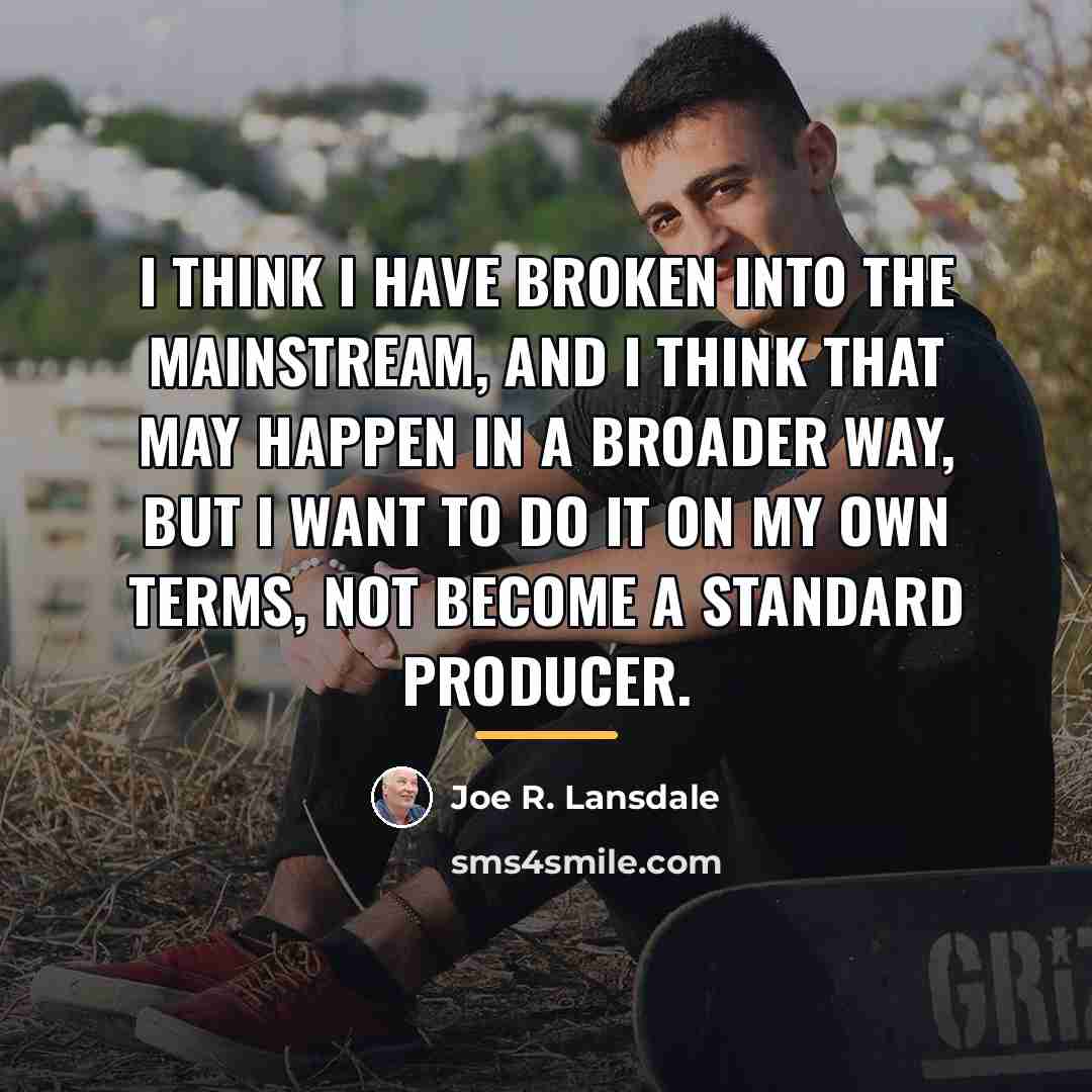 “I think I have broken into the mainstream, and I…” quote by Joe R. Lansdale