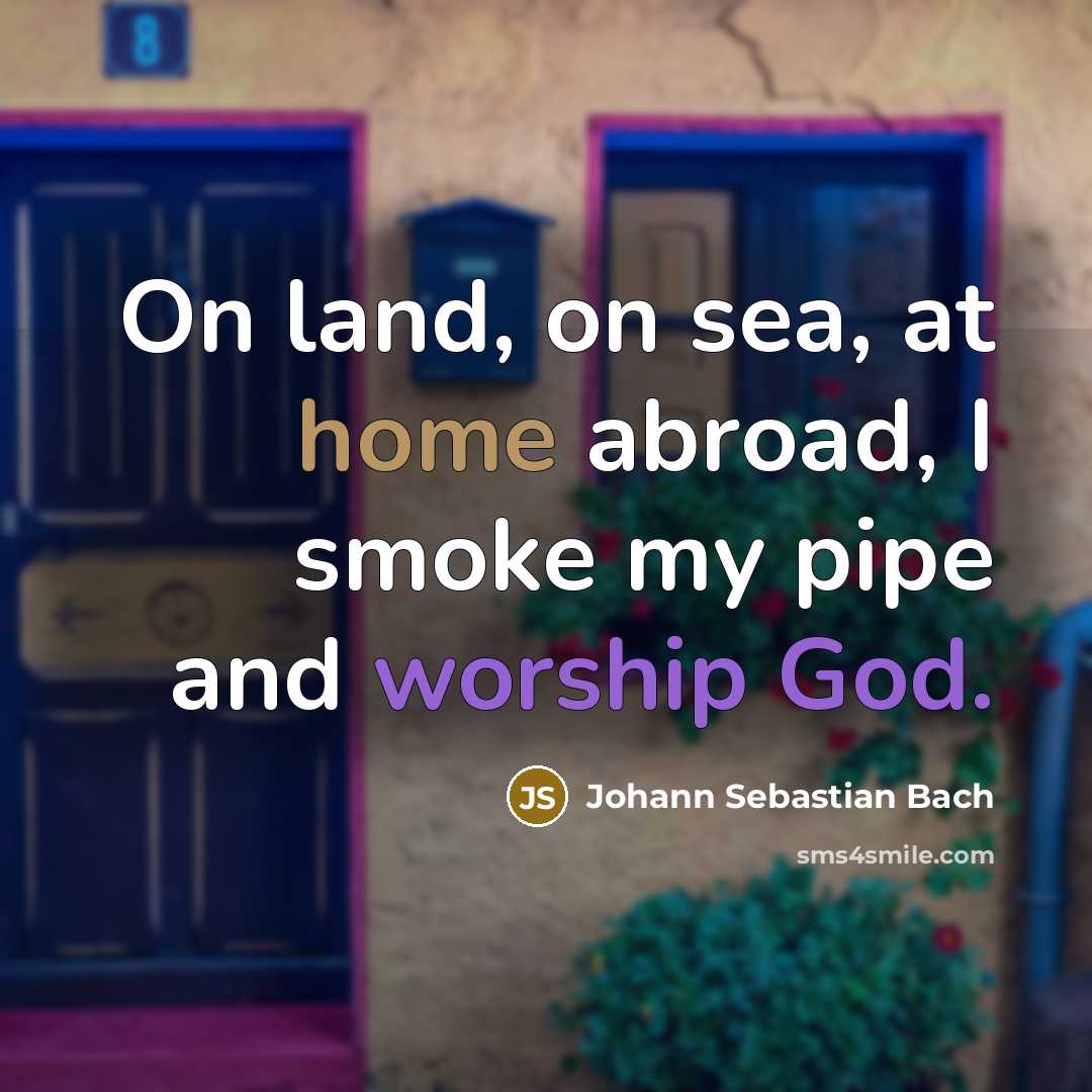 “On land, on sea, at home abroad, I smoke my…” quote by Johann Sebastian Bach