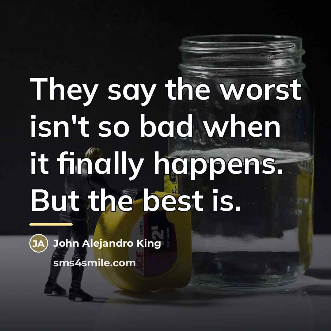 “They say the worst isn't so bad when it finally…” quote by John Alejandro King