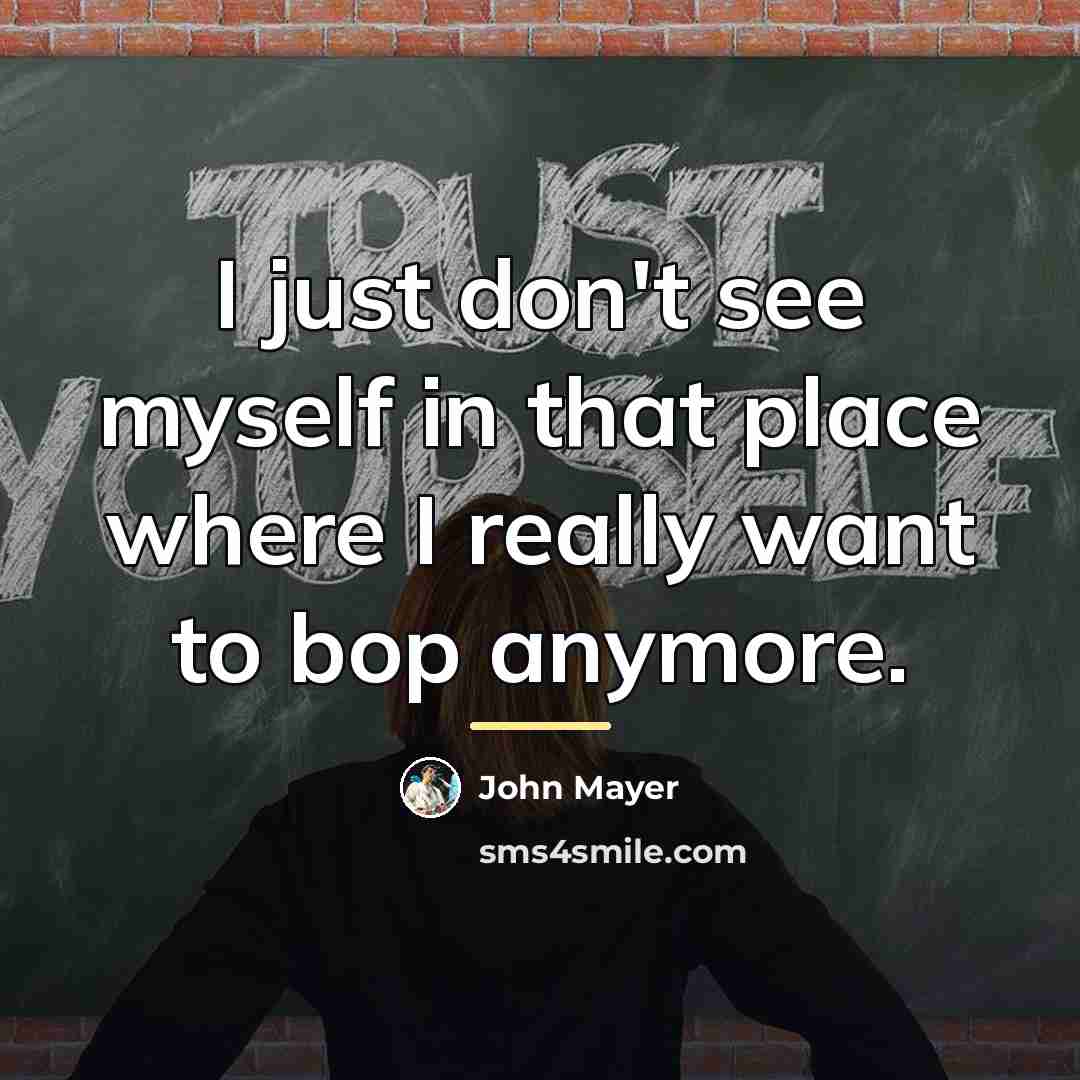 “I just don't see myself in that place where I…” quote by John Mayer