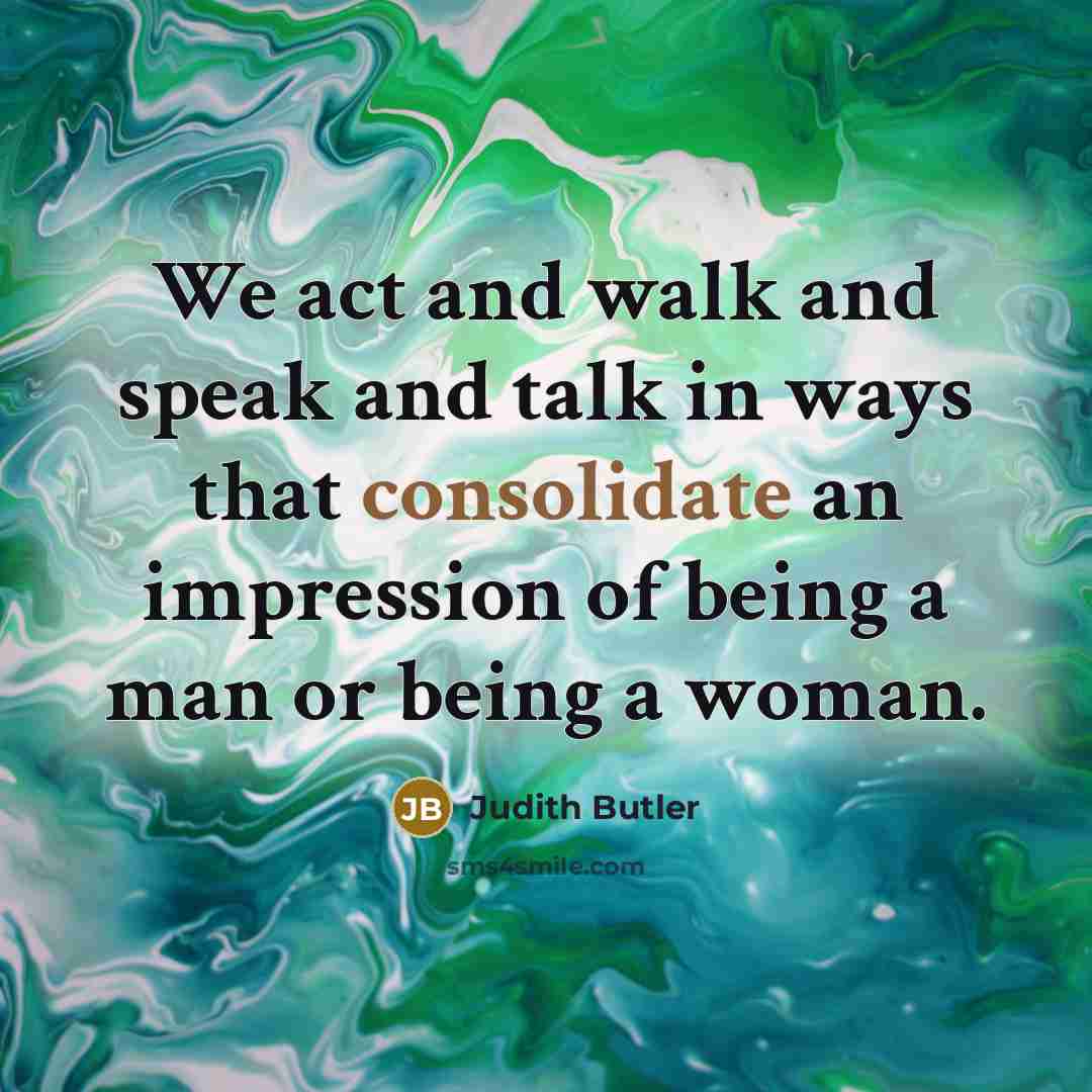 “We act and walk and speak and talk in ways…” quote by Judith Butler