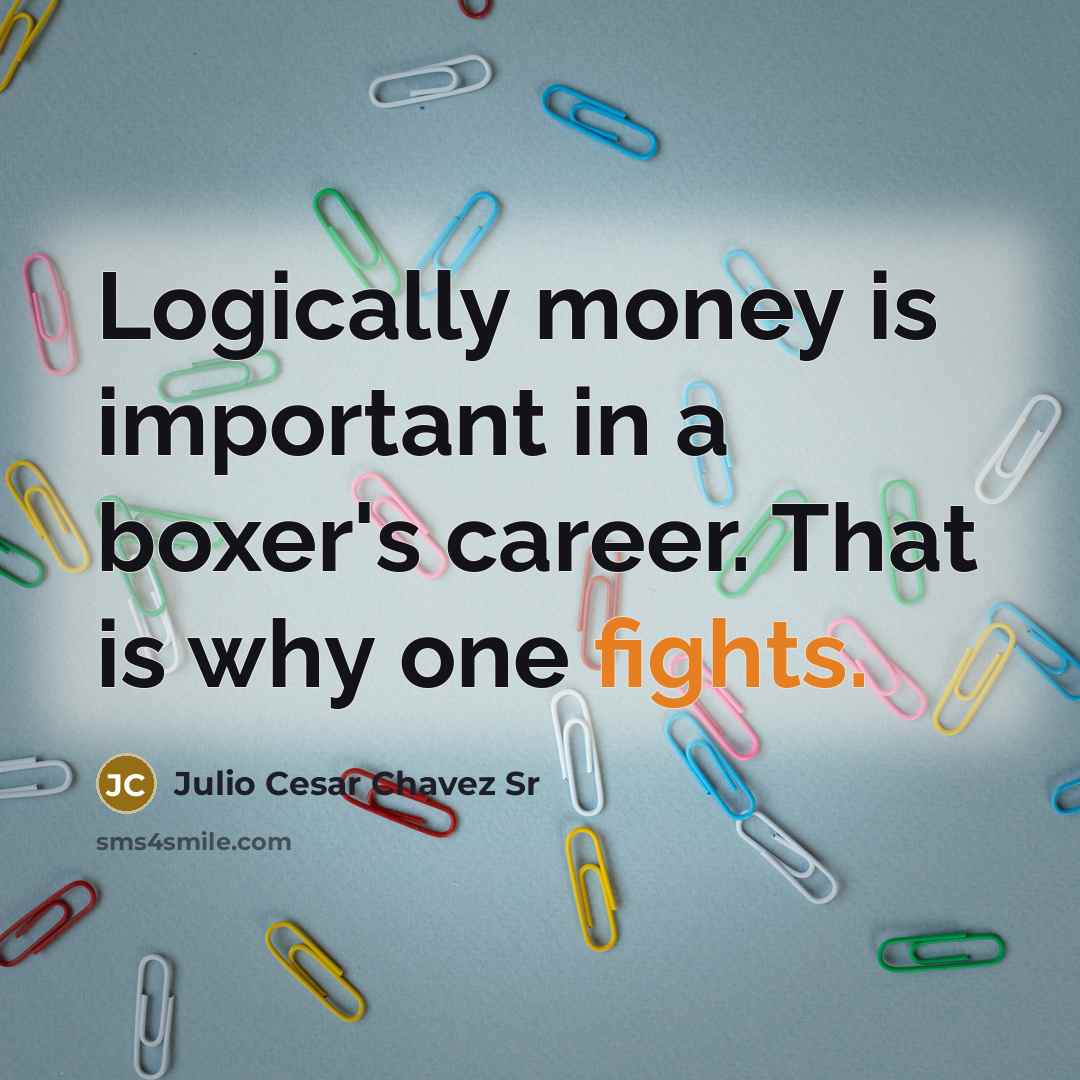 “Logically money is important in a boxer's career. That is why one fights.” quote by Julio Cesar Chavez Sr