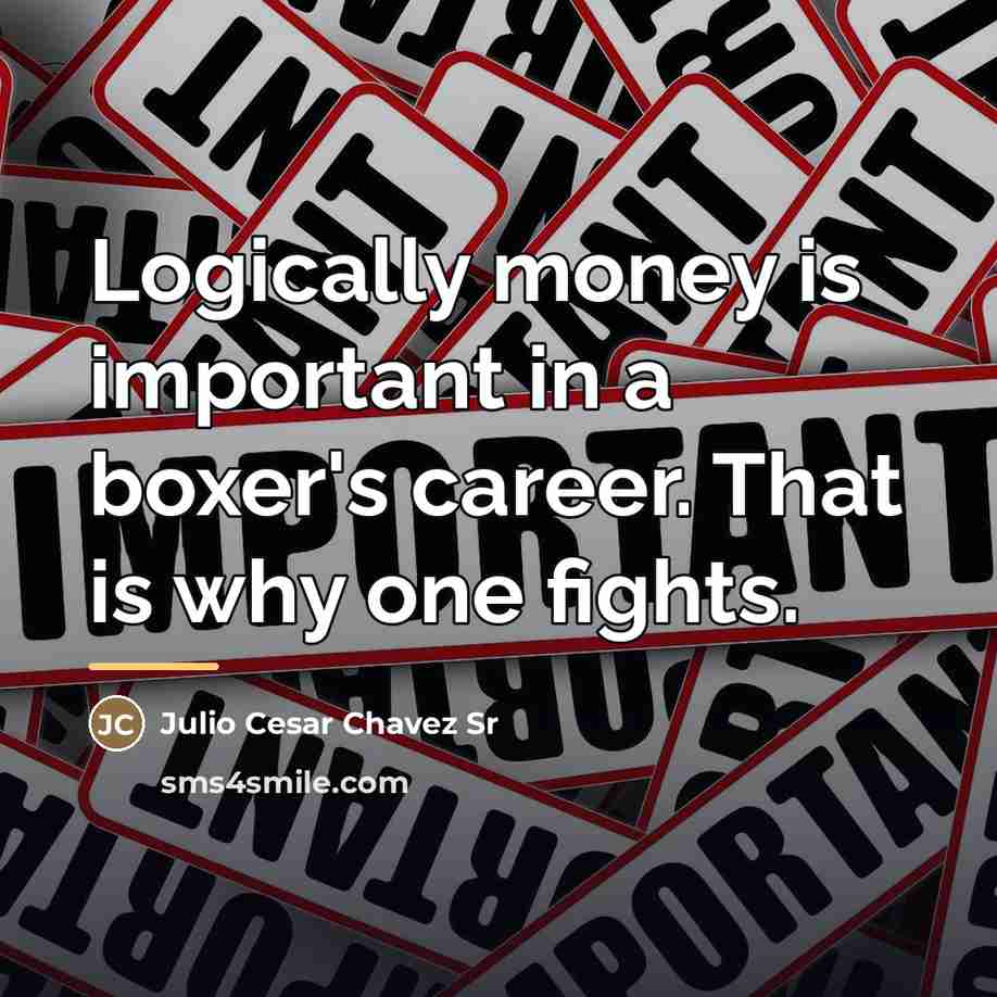 “Logically money is important in a boxer's career. That is…” quote by Julio Cesar Chavez Sr