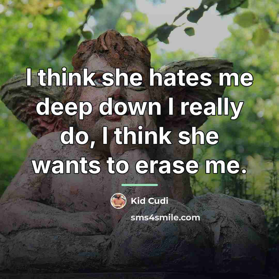 “I think she hates me deep down I really do,…” quote by Kid Cudi
