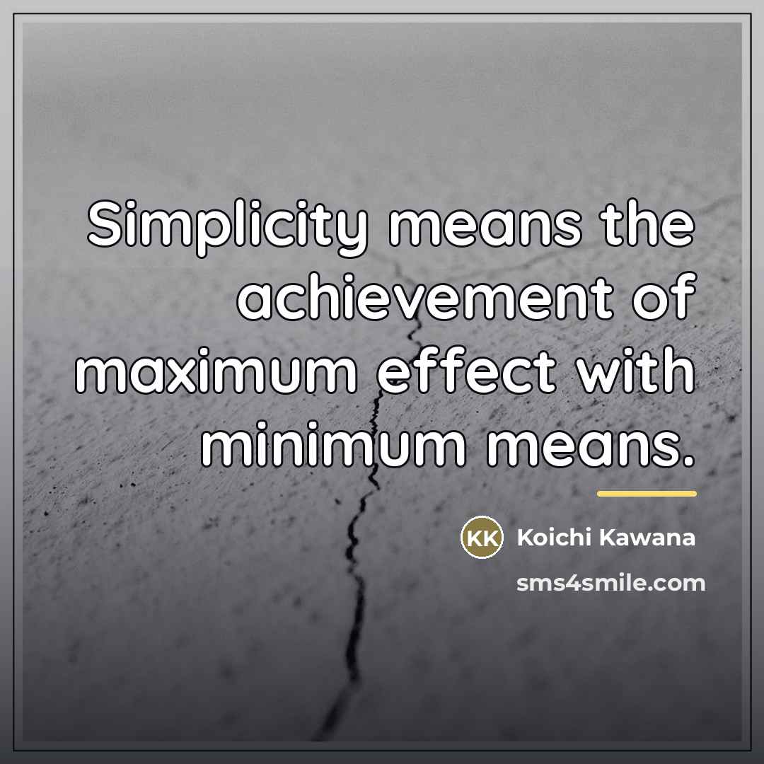 “Simplicity means the achievement of maximum effect with minimum means.…” quote by Koichi Kawana