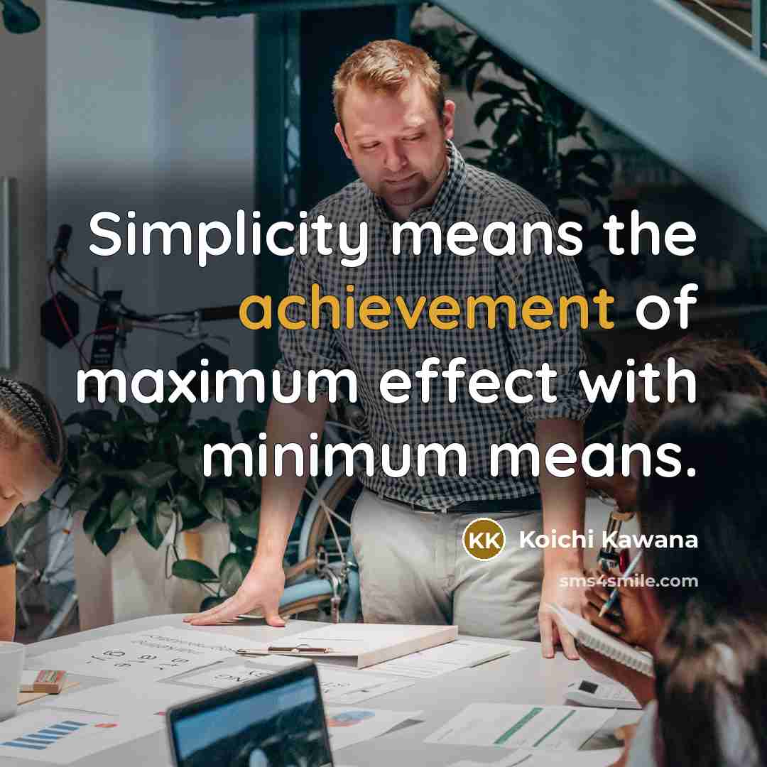“Simplicity means the achievement of maximum effect with minimum means.” quote by Koichi Kawana