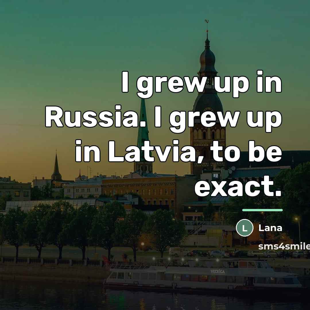 “I grew up in Russia. I grew up in Latvia,…” quote by Lana