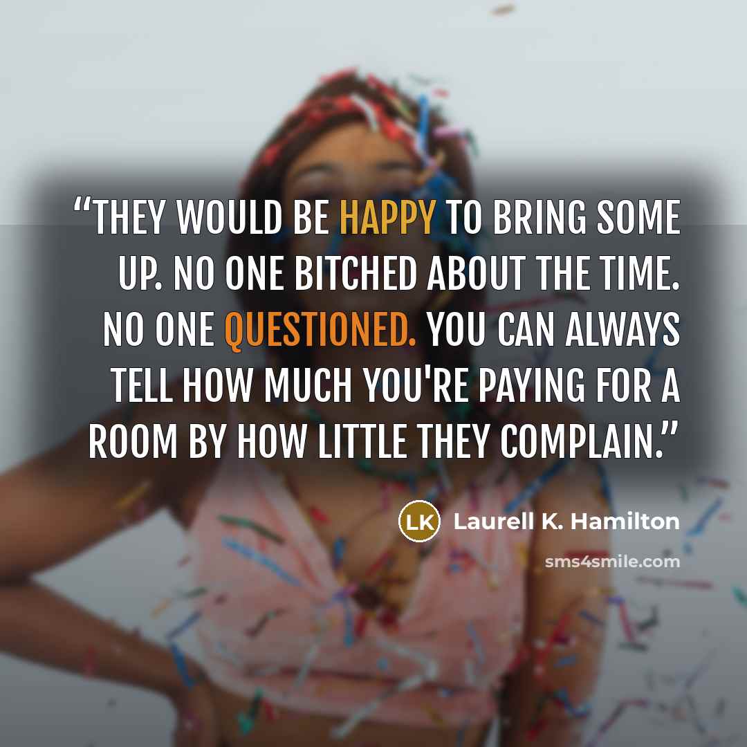 “They would be happy to bring some up. No one bitched about the time. No one questioned. You can always tell how much you're paying for a room by how little they complain.” quote by Laurell K. Hamilton