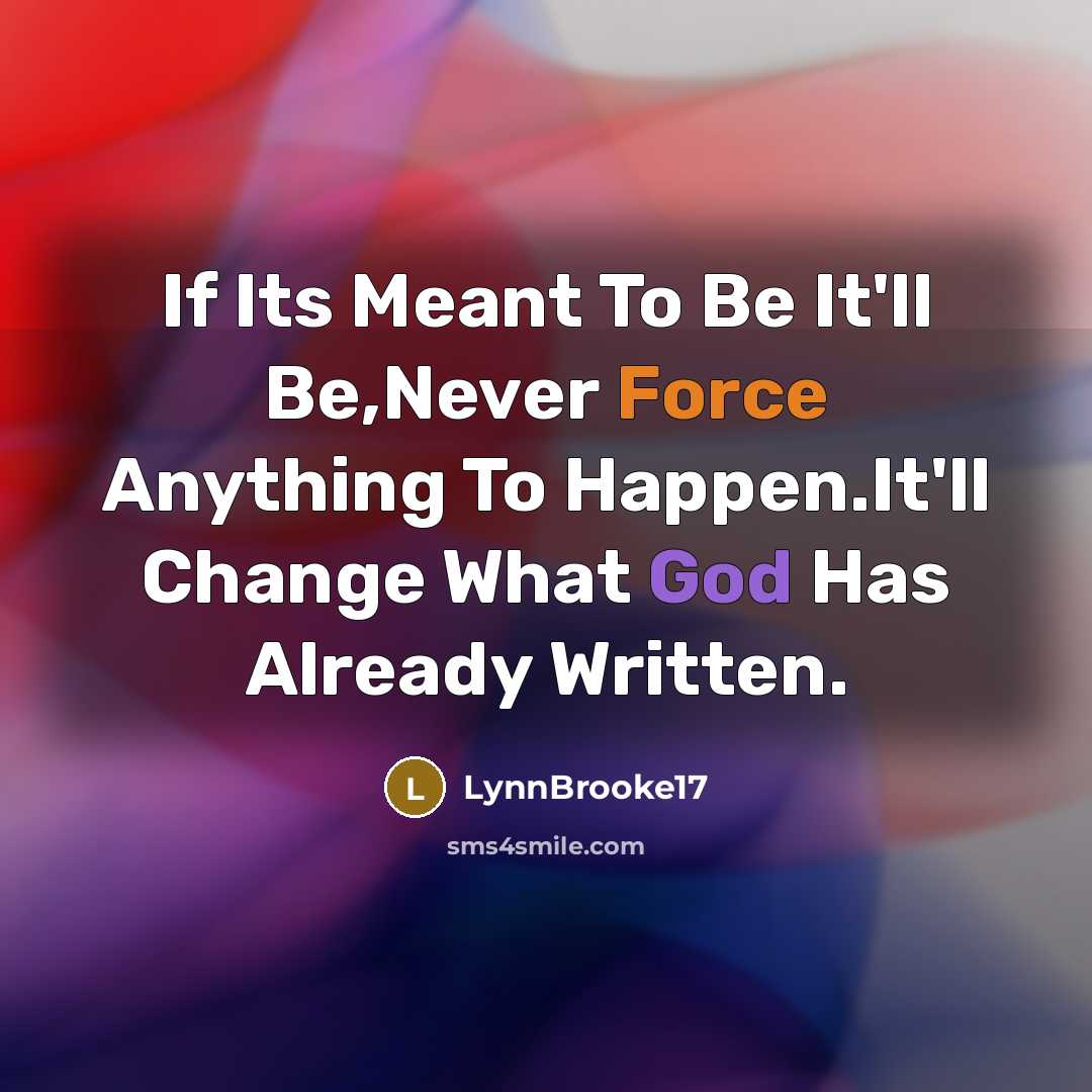 “If Its Meant To Be It'll Be,Never Force Anything To Happen.It'll Change What God Has Already Written.” quote by LynnBrooke17