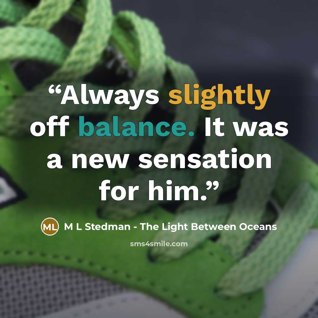 “Always slightly off balance. It was a new sensation for him.” quote by M L Stedman - The Light Between Oceans