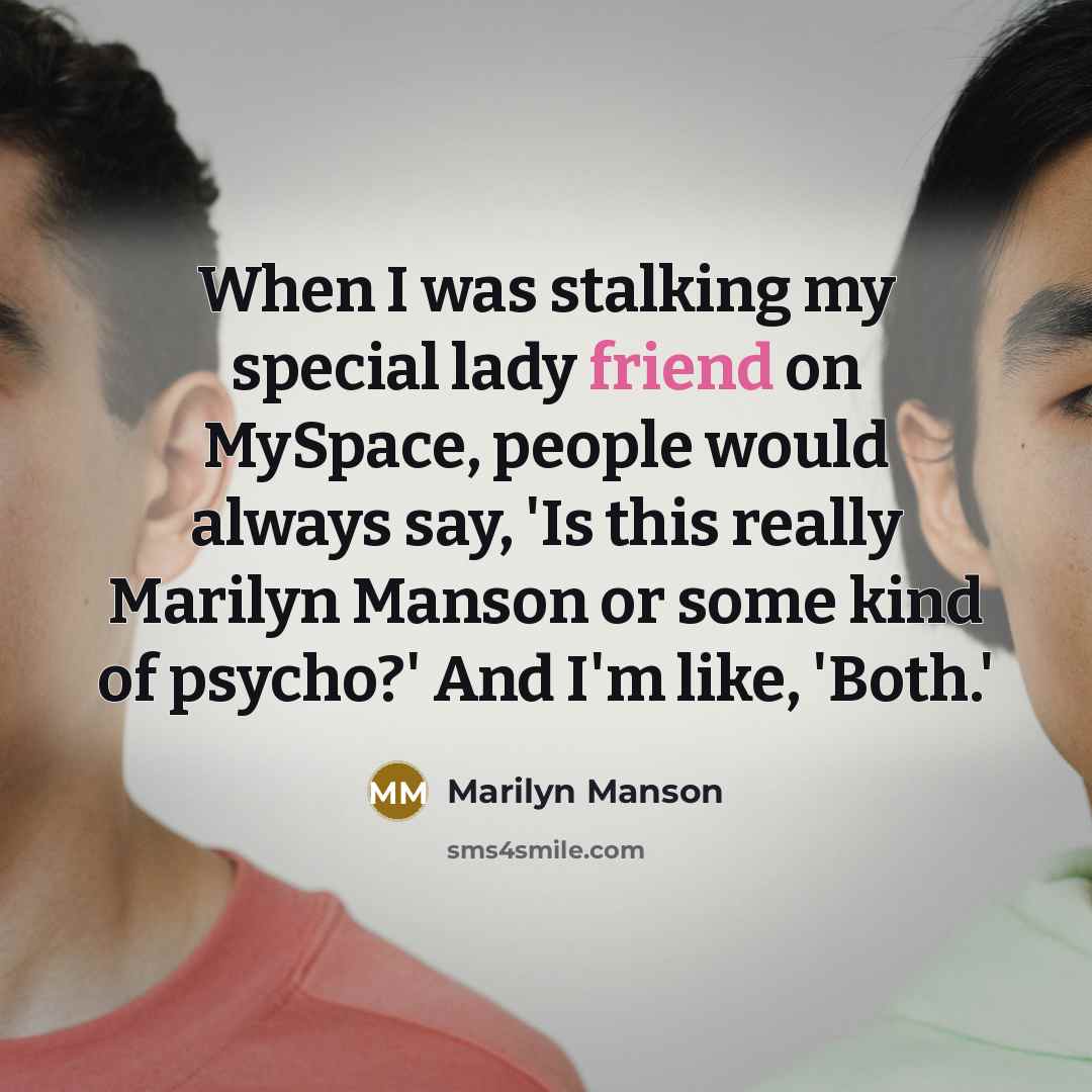 “When I was stalking my special lady friend on MySpace,…” quote by Marilyn Manson
