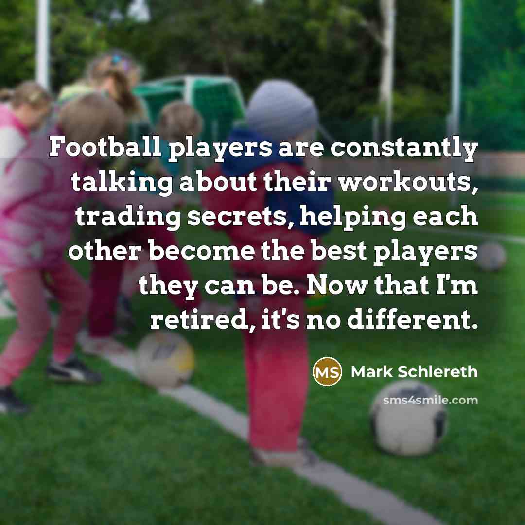 “Football players are constantly talking about their workouts, trading secrets,…” quote by Mark Schlereth