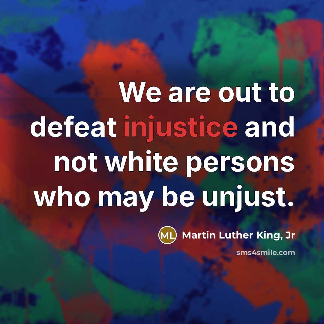 “We are out to defeat injustice and not white persons…” quote by Martin Luther King, Jr
