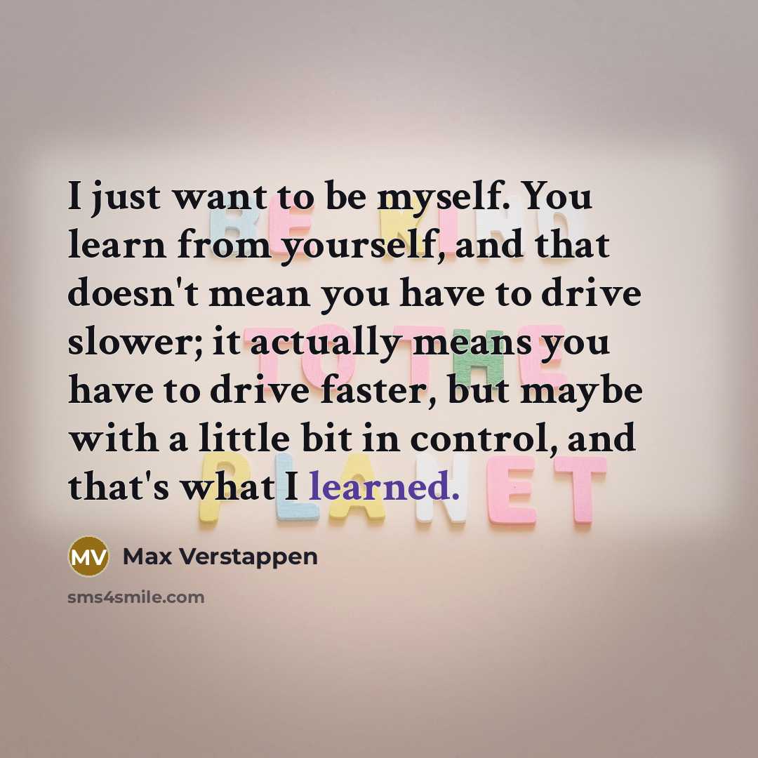 “I just want to be myself. You learn from yourself,…” quote by Max Verstappen