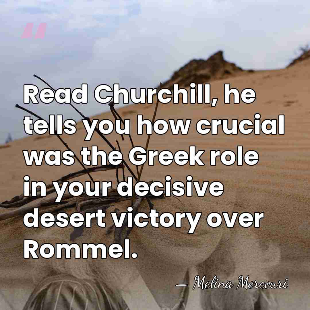 Read Churchill, he tells you how crucial was the Greek role in&hellip; - Melina Mercouri