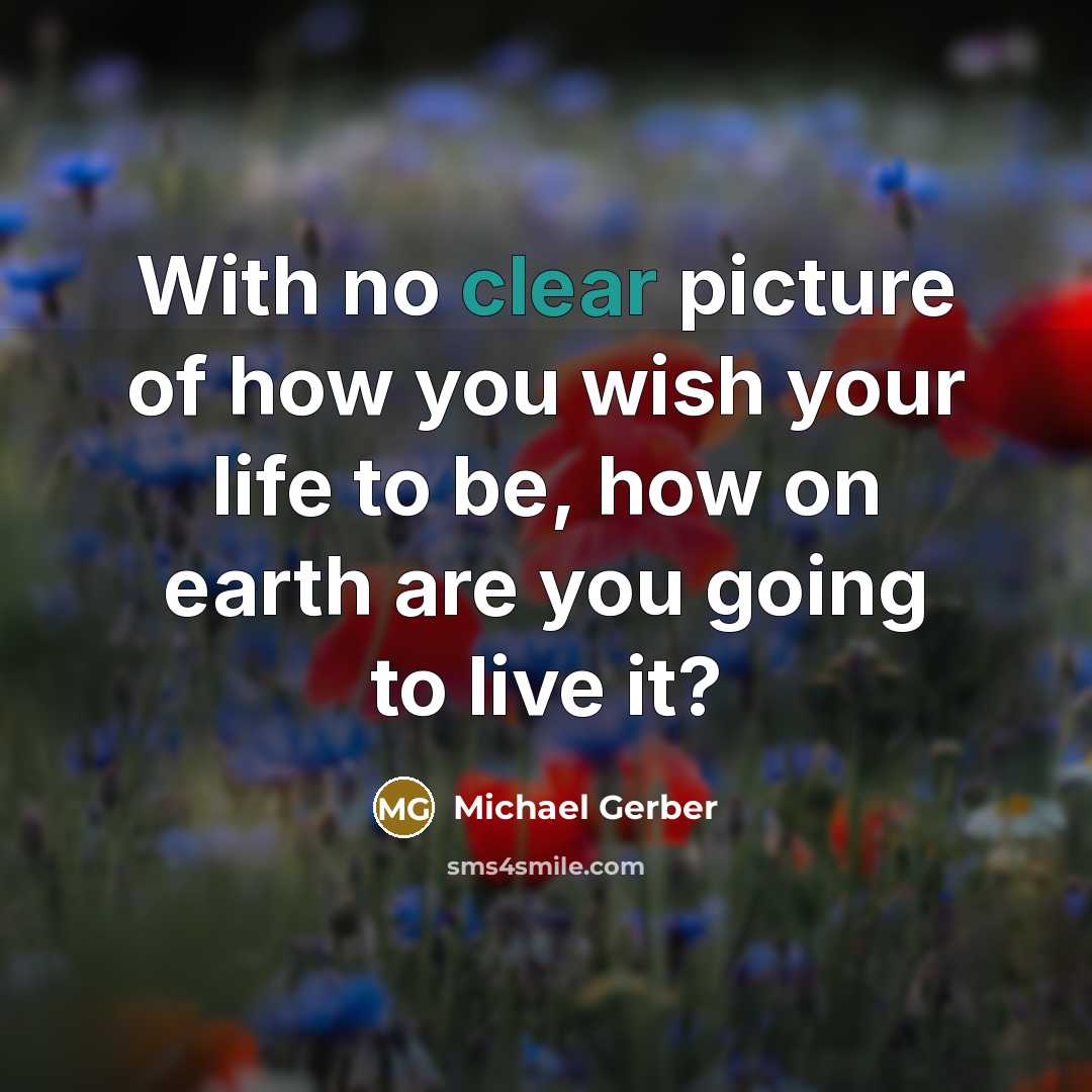 “With no clear picture of how you wish your life…” quote by Michael Gerber