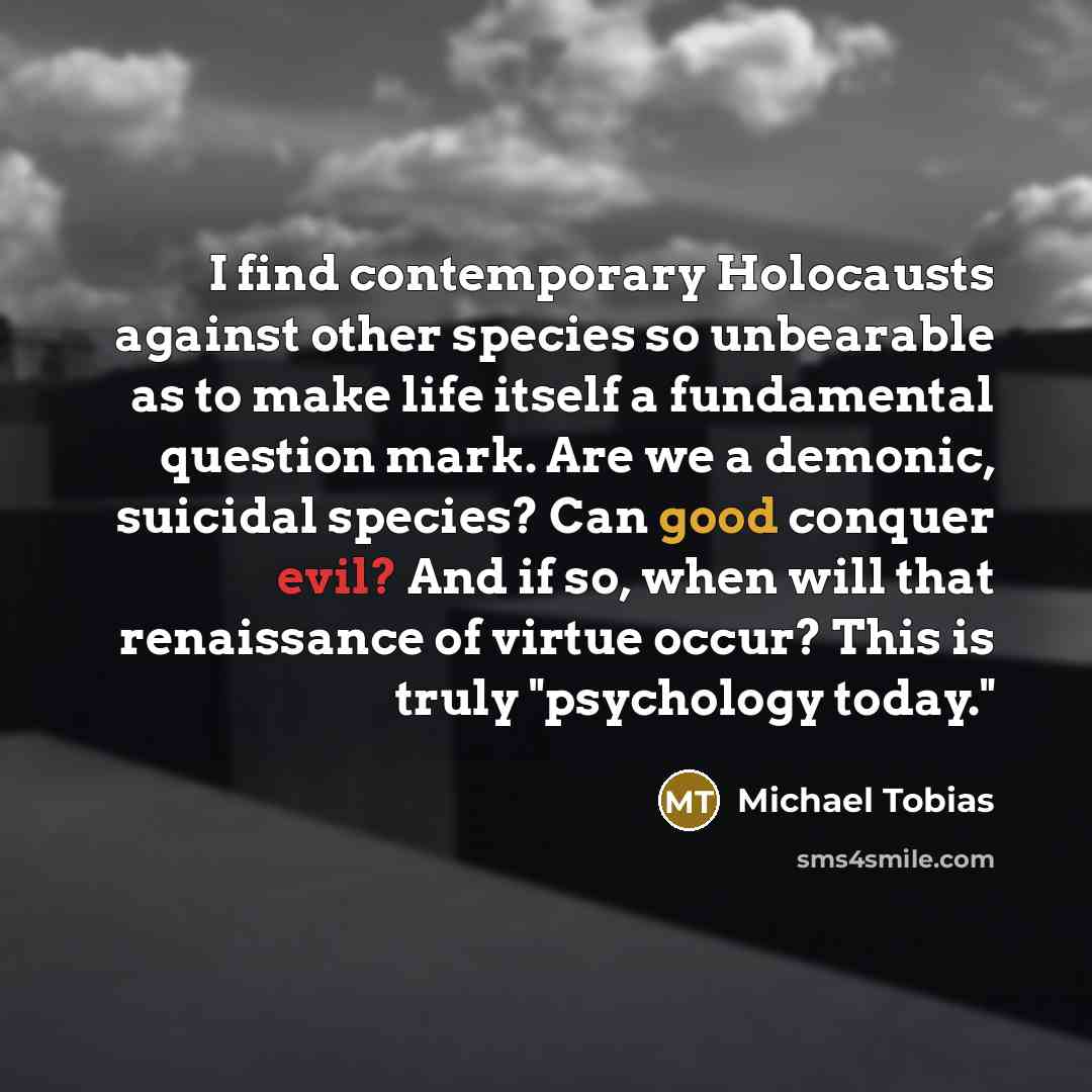 “I find contemporary Holocausts against other species so unbearable as…” quote by Michael Tobias