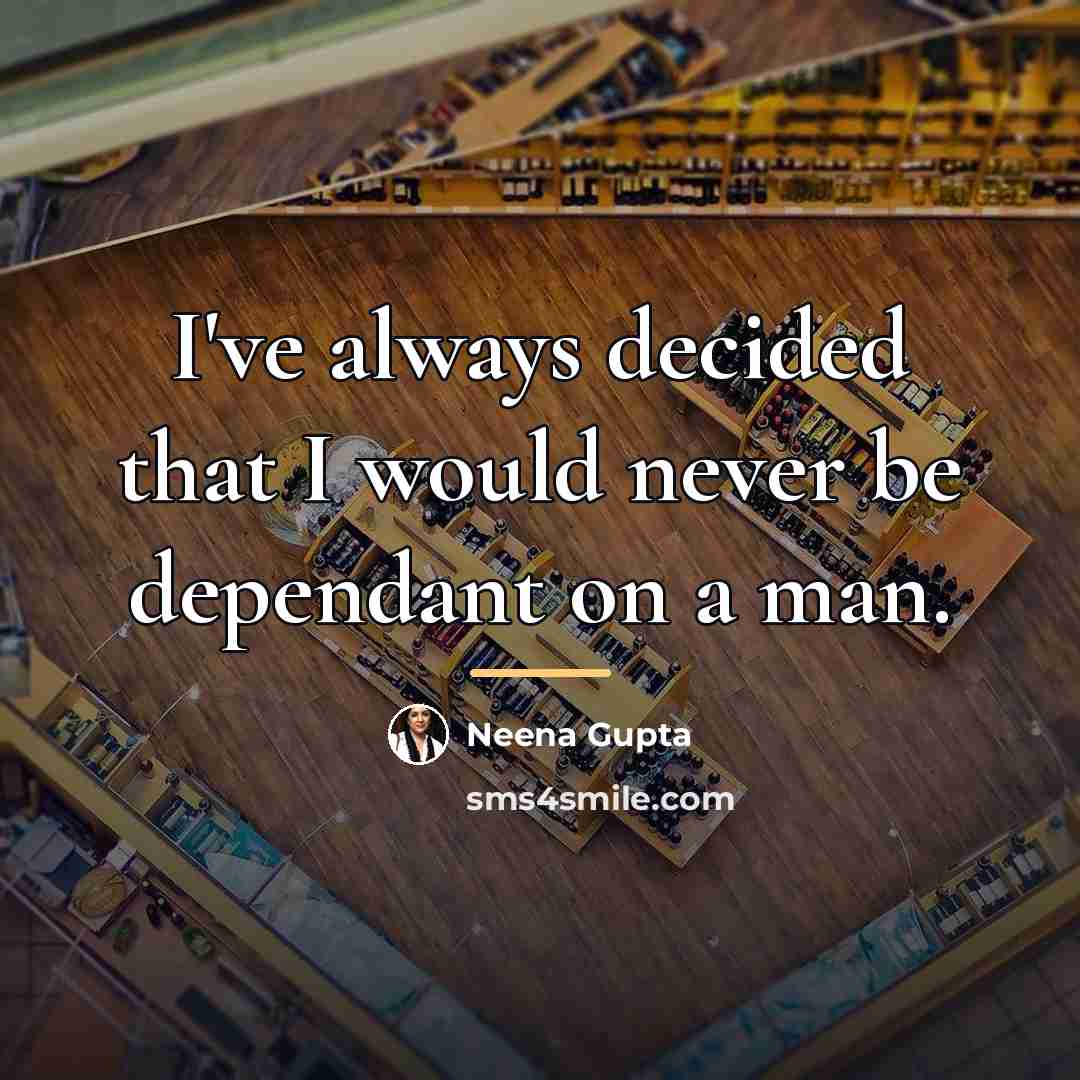 “I've always decided that I would never be dependant on…” quote by Neena Gupta