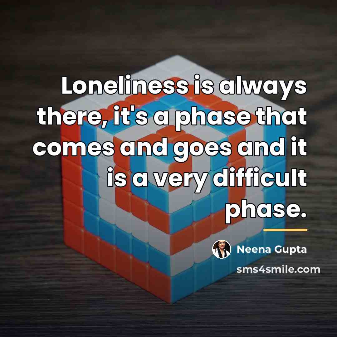 “Loneliness is always there, it's a phase that comes and…” quote by Neena Gupta