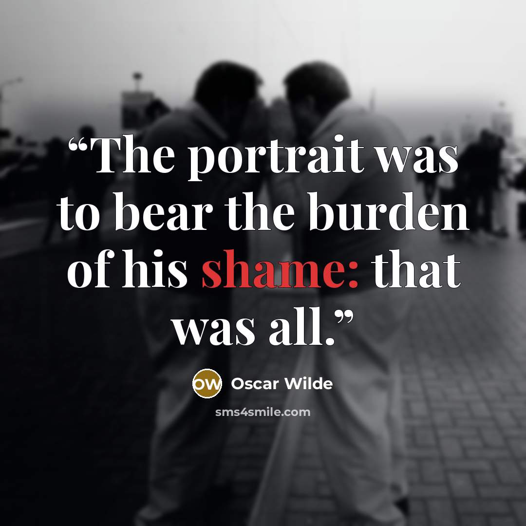“The portrait was to bear the burden of his shame: that was all.” quote by Oscar Wilde