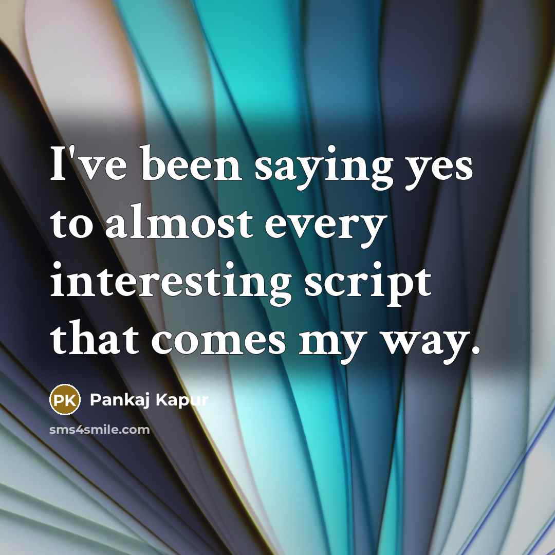 “I've been saying yes to almost every interesting script that…” quote by Pankaj Kapur