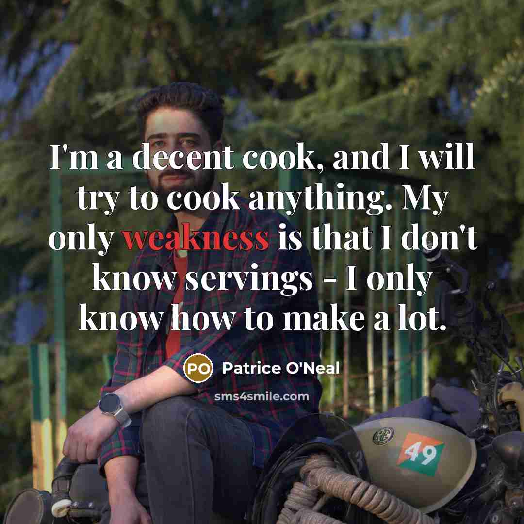 “I'm a decent cook, and I will try to cook anything. My only weakness is that I don't know servings - I only know how to make a lot.” quote by Patrice O'Neal