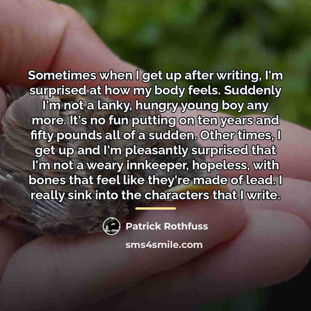 “Sometimes when I get up after writing, I'm surprised at…” quote by Patrick Rothfuss