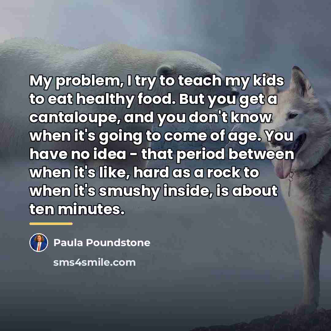 “My problem, I try to teach my kids to eat…” quote by Paula Poundstone