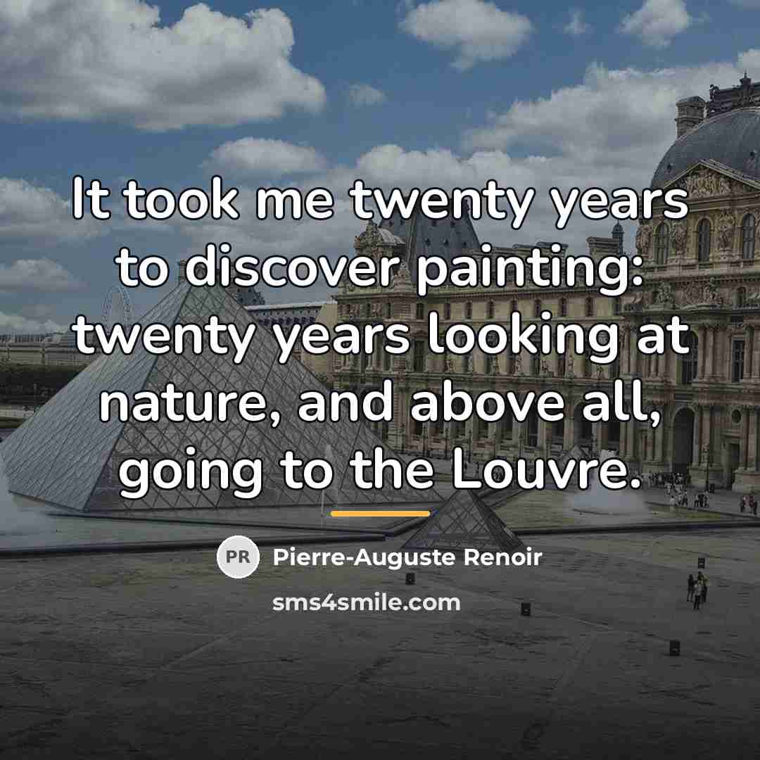“It took me twenty years to discover painting: twenty years…” quote by Pierre-Auguste Renoir
